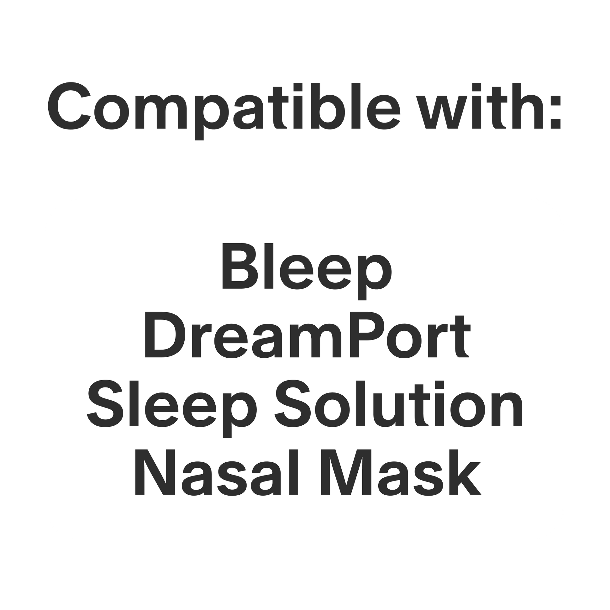 This product is only compatible with the Bleep DreamPort Sleep Solution Nasal Mask