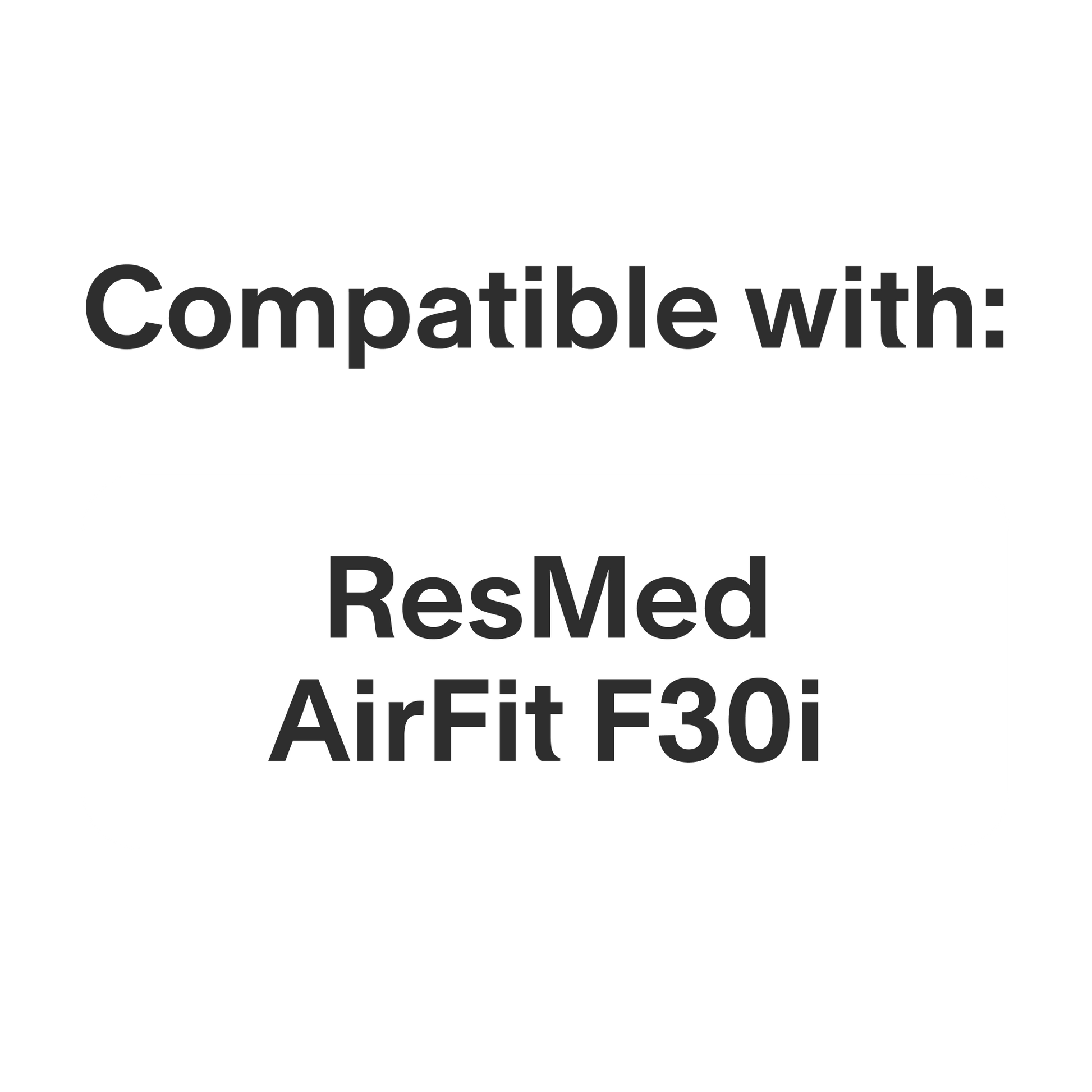 This product is compatible with the ResMed AirFit F30i mask