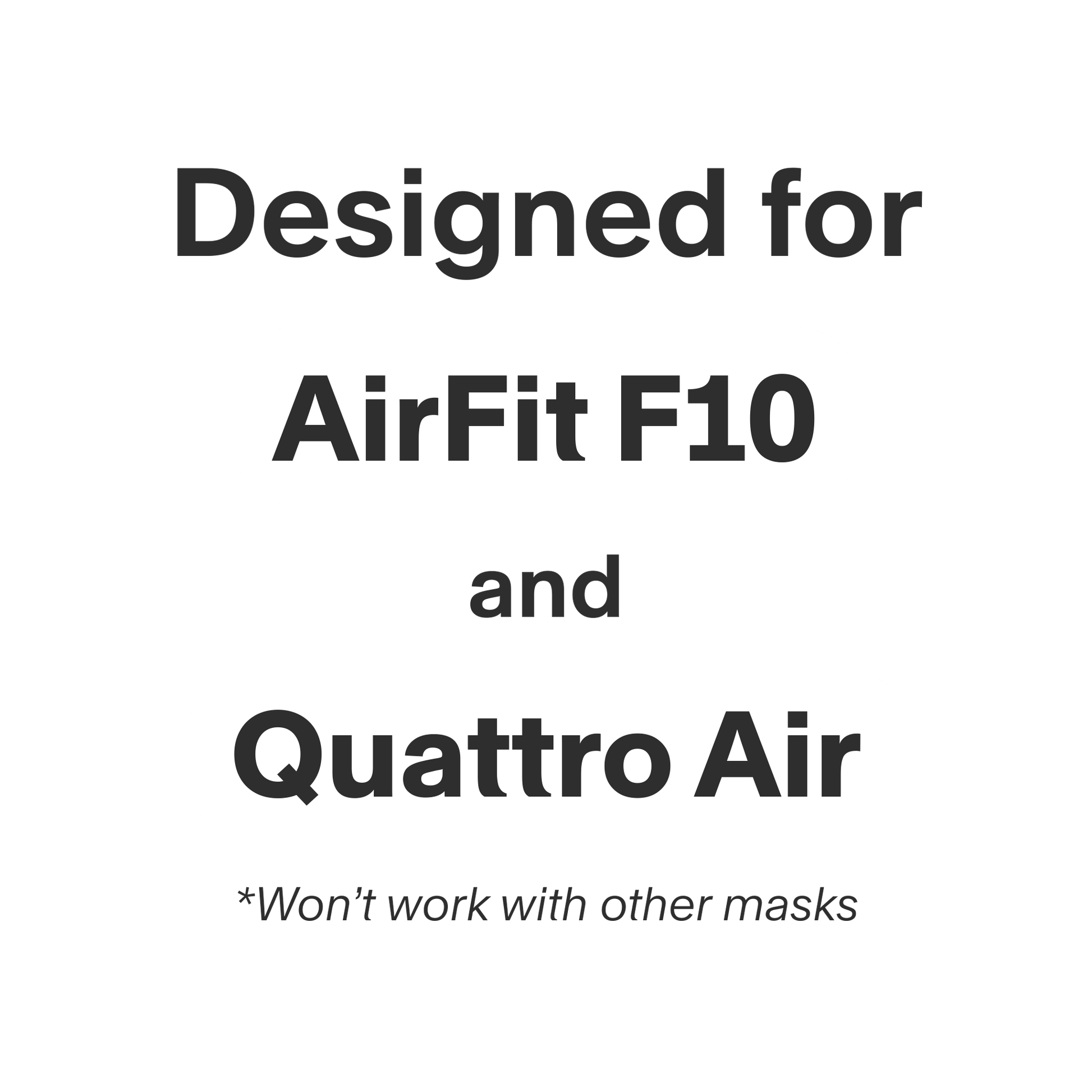 This replacement cushion is only compatible with the resmed airfit f10 and quattro air full face masks